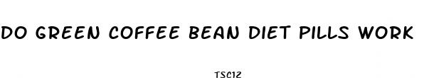 do green coffee bean diet pills work