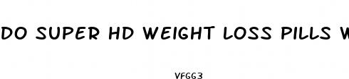 do super hd weight loss pills work