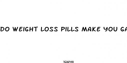 do weight loss pills make you gain weight