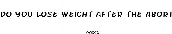 do you lose weight after the abortion pill