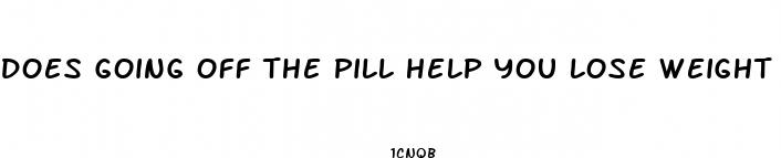 does going off the pill help you lose weight