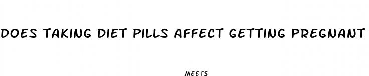 does taking diet pills affect getting pregnant