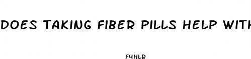 does taking fiber pills help with weight loss