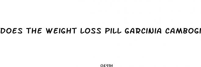 does the weight loss pill garcinia cambogia