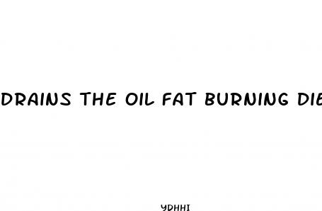 drains the oil fat burning diet pills