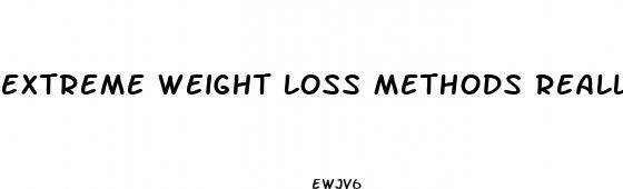 extreme weight loss methods really work