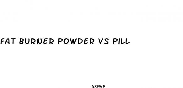 fat burner powder vs pill