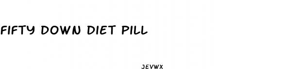 fifty down diet pill