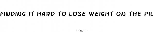 finding it hard to lose weight on the pill