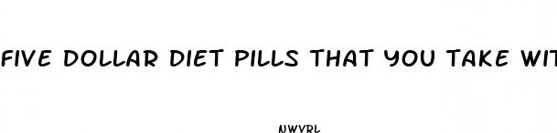 five dollar diet pills that you take with vinegar