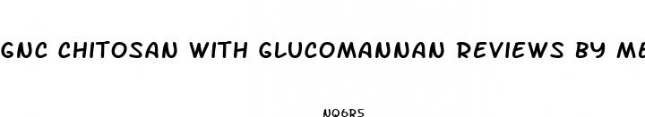 gnc chitosan with glucomannan reviews by medical experts diet pill