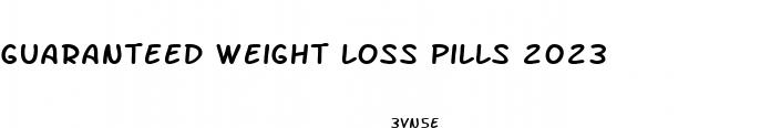 guaranteed weight loss pills 2023