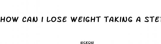 how can i lose weight taking a steriod pill