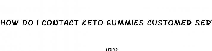 how do i contact keto gummies customer service