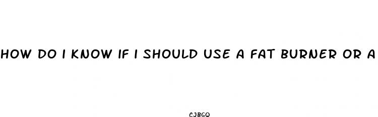 how do i know if i should use a fat burner or a weight loss pill