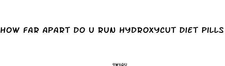 how far apart do u run hydroxycut diet pills