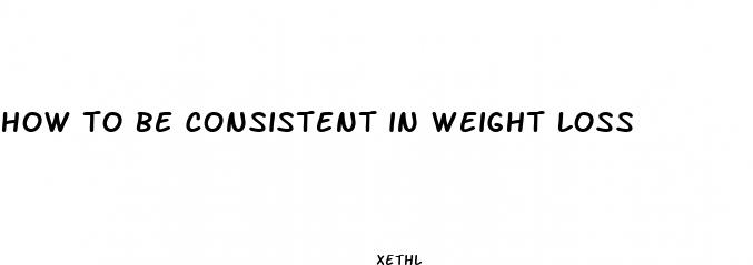 how to be consistent in weight loss