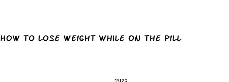 how to lose weight while on the pill
