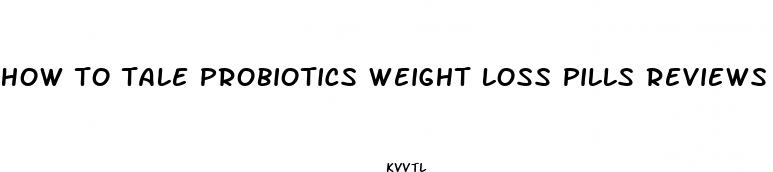 how to tale probiotics weight loss pills reviews