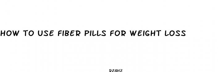how to use fiber pills for weight loss