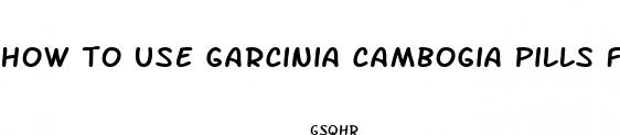 how to use garcinia cambogia pills for weight loss