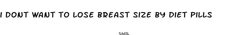 i dont want to lose breast size by diet pills
