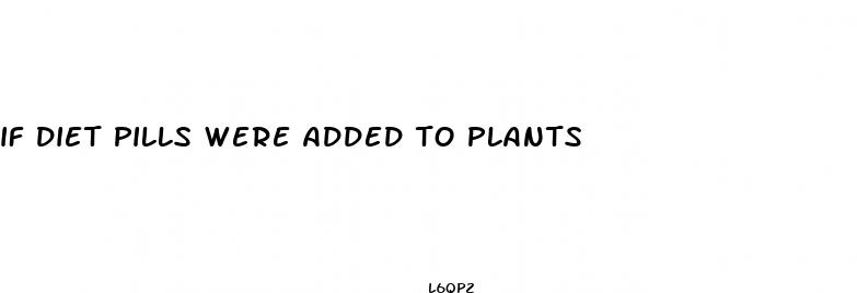 if diet pills were added to plants
