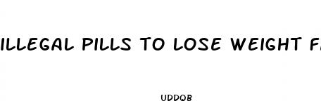 illegal pills to lose weight fast