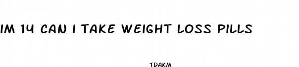 im 14 can i take weight loss pills