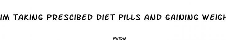 im taking prescibed diet pills and gaining weight