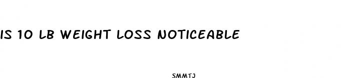 is 10 lb weight loss noticeable