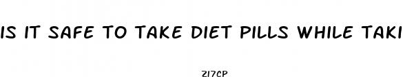 is it safe to take diet pills while takimg celexa