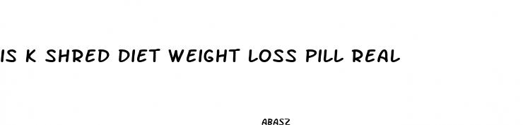 is k shred diet weight loss pill real