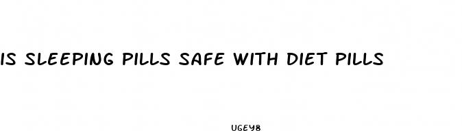 is sleeping pills safe with diet pills
