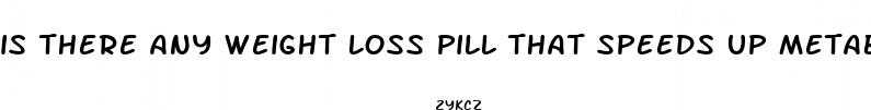 is there any weight loss pill that speeds up metabolism