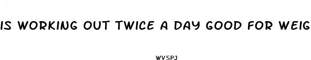 is working out twice a day good for weight loss