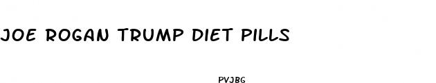 joe rogan trump diet pills