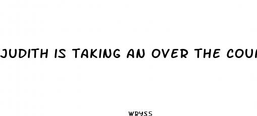 judith is taking an over the counter weight loss pill that