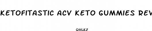 ketofitastic acv keto gummies reviews