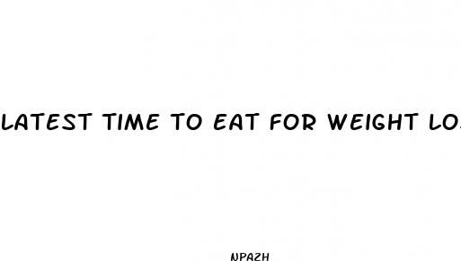 latest time to eat for weight loss