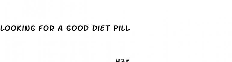 looking for a good diet pill