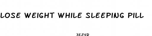lose weight while sleeping pill