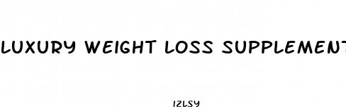 luxury weight loss supplements