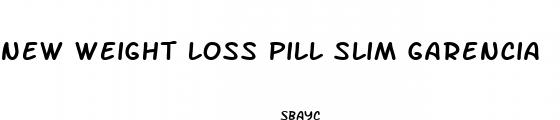 new weight loss pill slim garencia