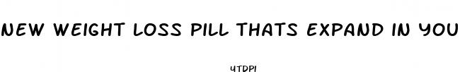 new weight loss pill thats expand in your stomach