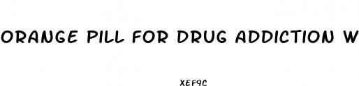orange pill for drug addiction weight loss