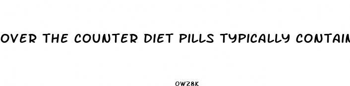 over the counter diet pills typically contain