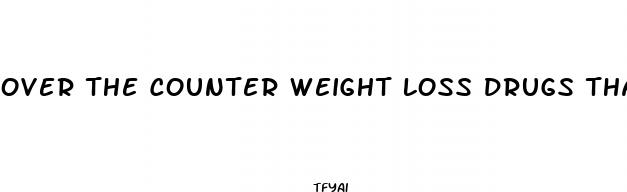 over the counter weight loss drugs that really work