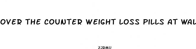 over the counter weight loss pills at walmart