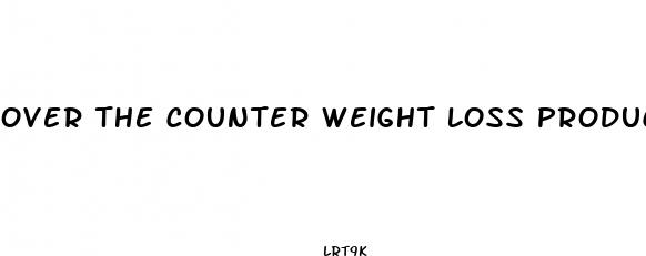 over the counter weight loss products